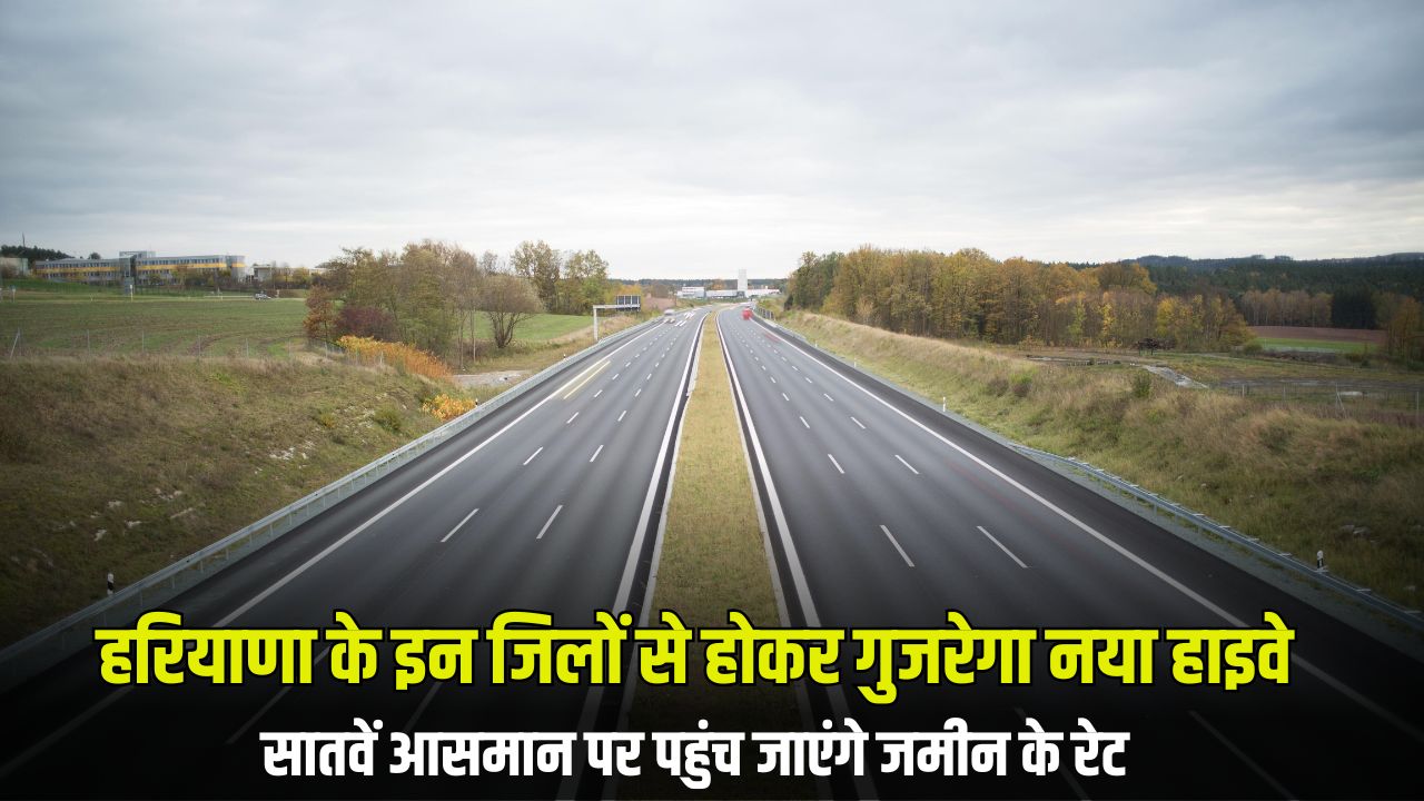 Haryana New Highway: हरियाणा के इन जिलों से होकर गुजरेगा नया हाइवे, सातवें आसमान पर पहुंच जाएंगे जमीन के रेट 5 हरियाणा के इन जिलों से होकर गुजरेगा नया हाइवे