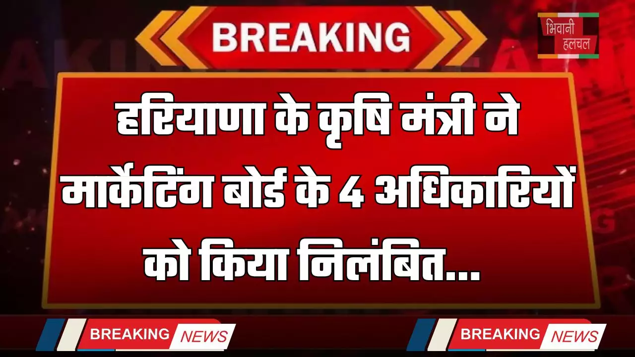 हरियाणा के कृषि मंत्री ने मार्केटिंग बोर्ड के चार अधिकारी किये निलंबित