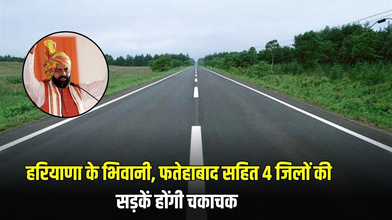 हरियाणा के भिवानी फतेहाबाद सहित 4 जिलों की सड़कें होंगी चकाचक