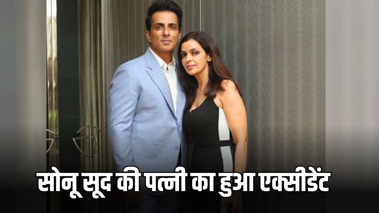 सोनू सूद की पत्नी का हुआ एक्सीडेंट
