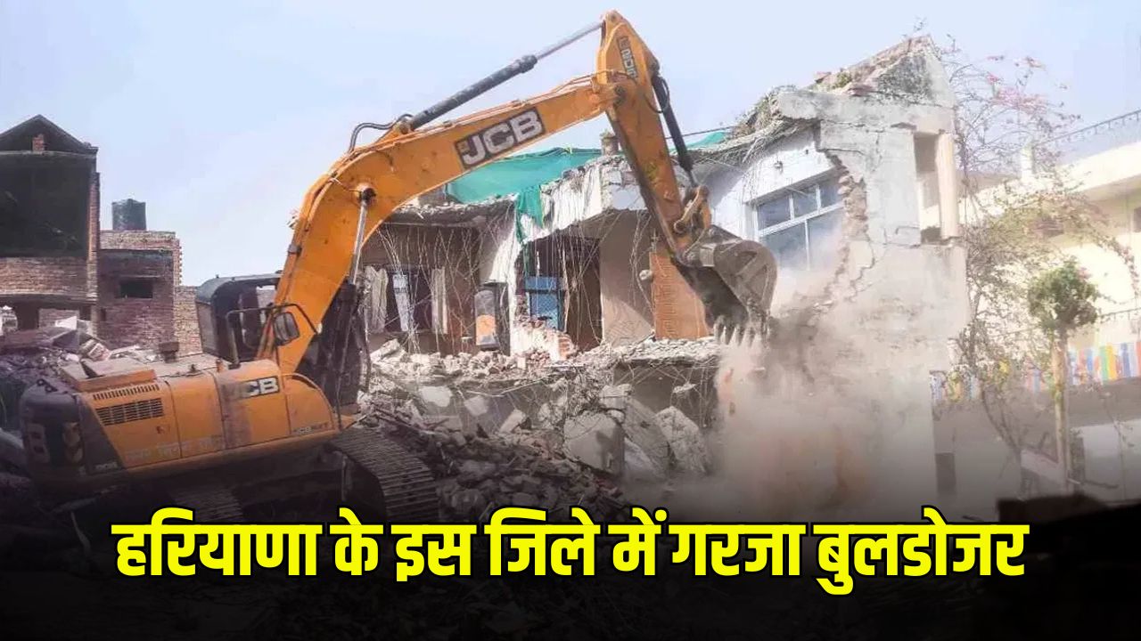 हरियाणा के इस जिले में गरजा बुलडोजर