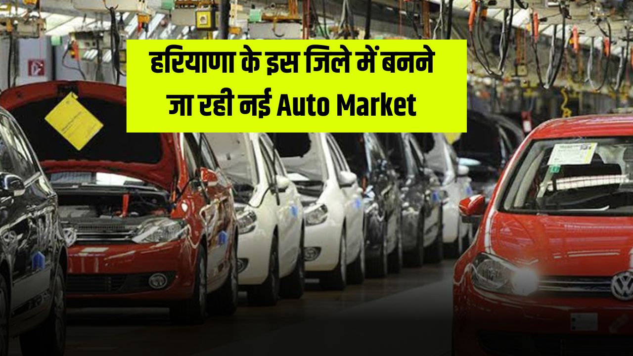 हरियाणा के इस जिले में बनने जा रही नई Auto Market
