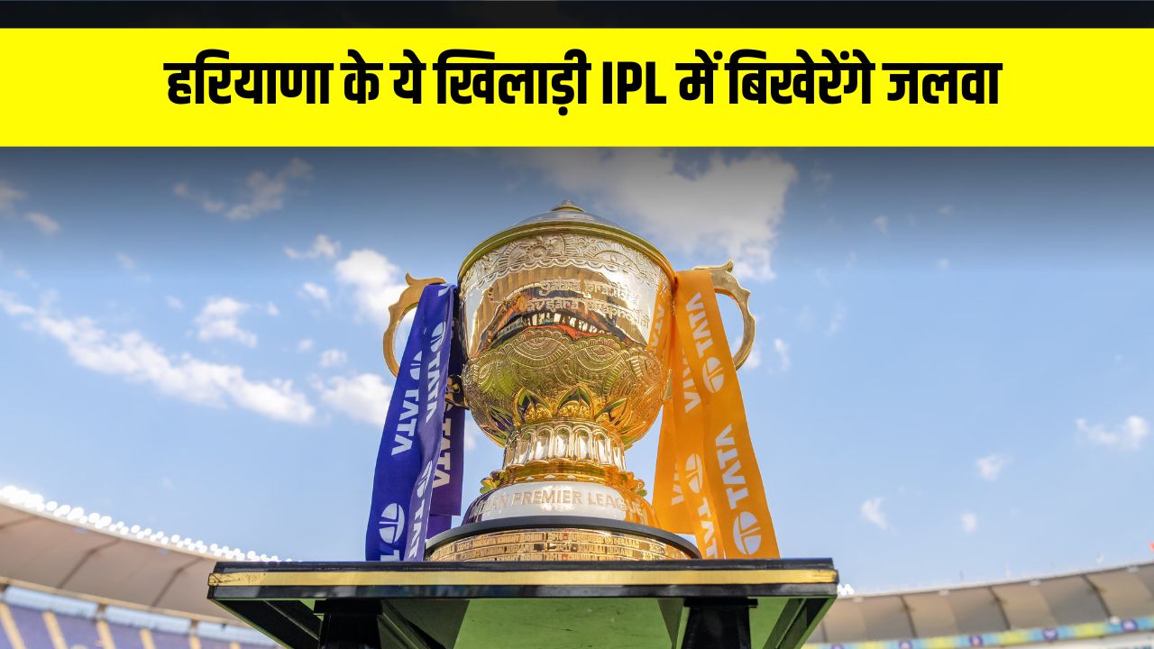 हरियाणा के ये खिलाड़ी IPL में बिखेरेंगे जलवा