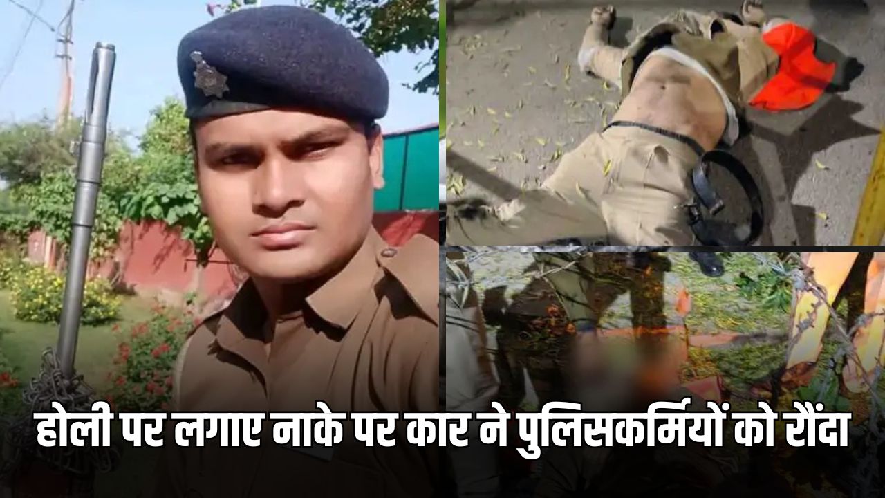 होली पर लगाए नाके पर तेज रफ्तार कार ने पुलिसकर्मियों को कुचला, 3 की मौत 5 होली पर लगाए नाके पर कार ने पुलिसकर्मियों को रौंदा
