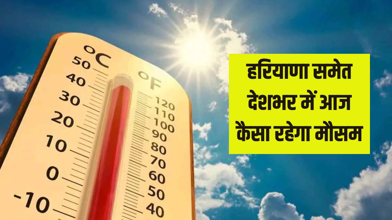 Haryana Weather Update : हरियाणा समेत देशभर में आज कैसा रहेगा मौसम ...
