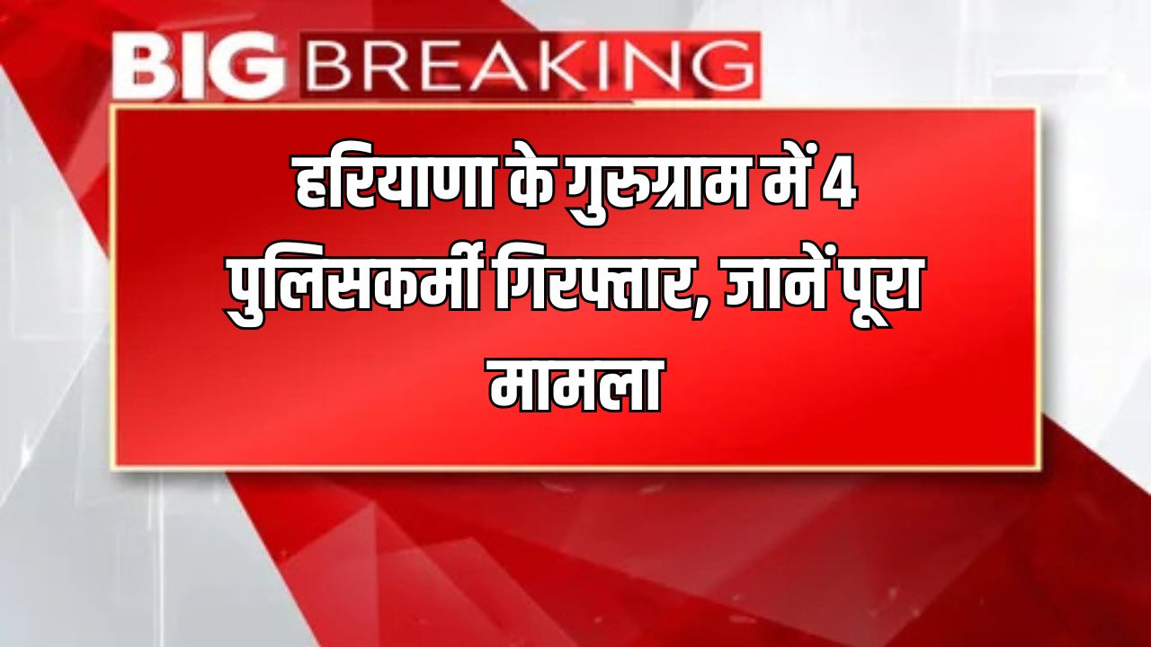 Haryana News 4 policemen arrested in Gurugram Haryana know the whole matter