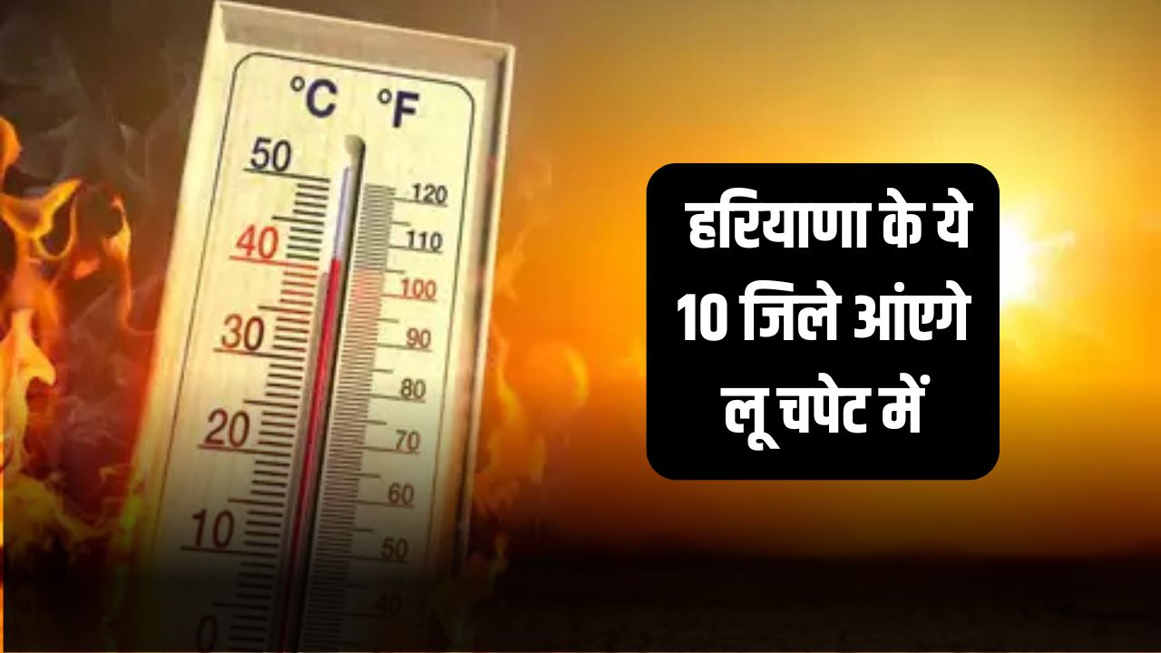 Haryana Weather: हरियाणा के ये 10 जिले आंएगे लू चपेट में, देखें मौसम विभाग का अलर्ट 5 These 10 districts of Haryana will be affected by heat wave 1