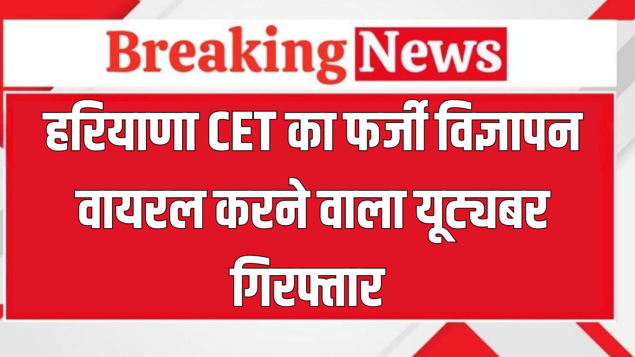 CET Fake Advertisement: हरियाणा CET का फर्जी विज्ञापन वायरल करने वाला यूट्यबर गिरफ्तार, इन धाराओं में दर्ज हुई FIR 6 Haryana News 2025 05 17T170244.456