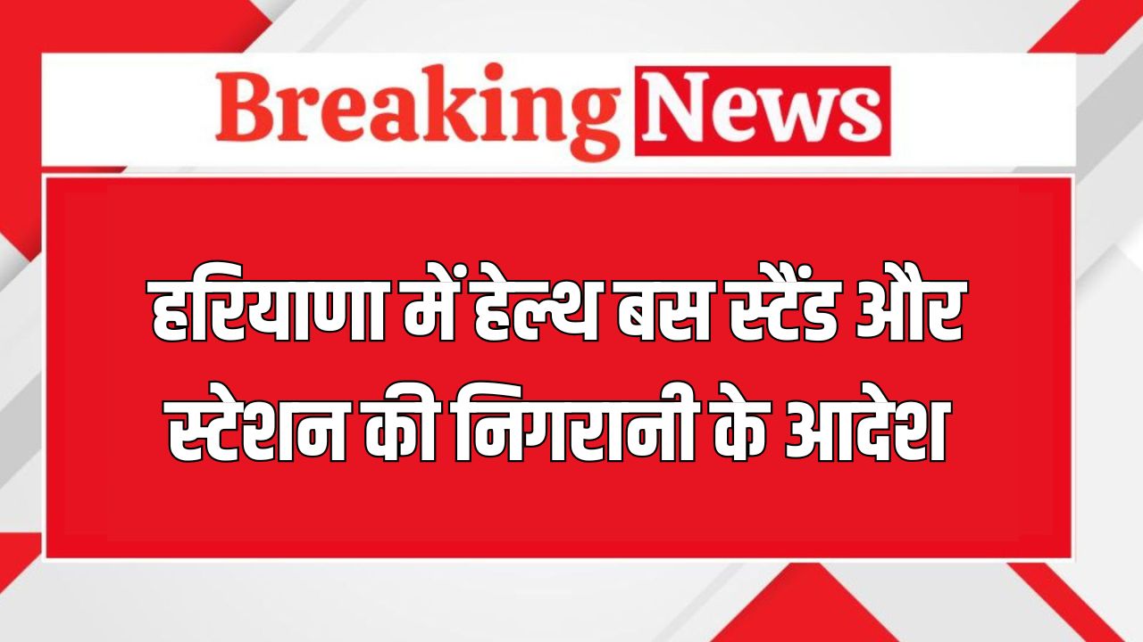 Haryana News: हरियाणा में बस स्टैंड और स्टेशन की निगरानी के आदेश, अफसरों की छुट्टियां रद्द 5 Haryana News 64