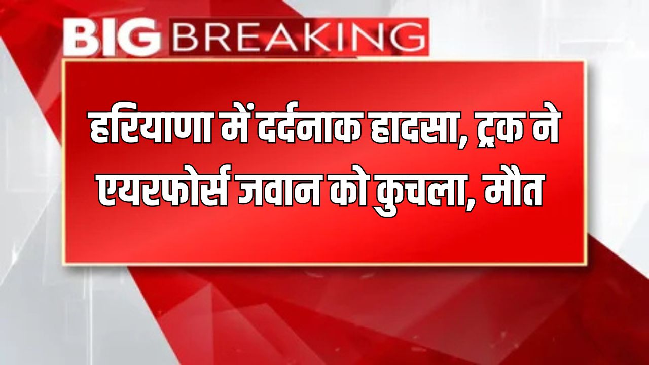 Haryana News: हरियाणा में दर्दनाक हादसा, ट्रक ने एयरफोर्स जवान को कुचला, मौत 5 Hisar accident