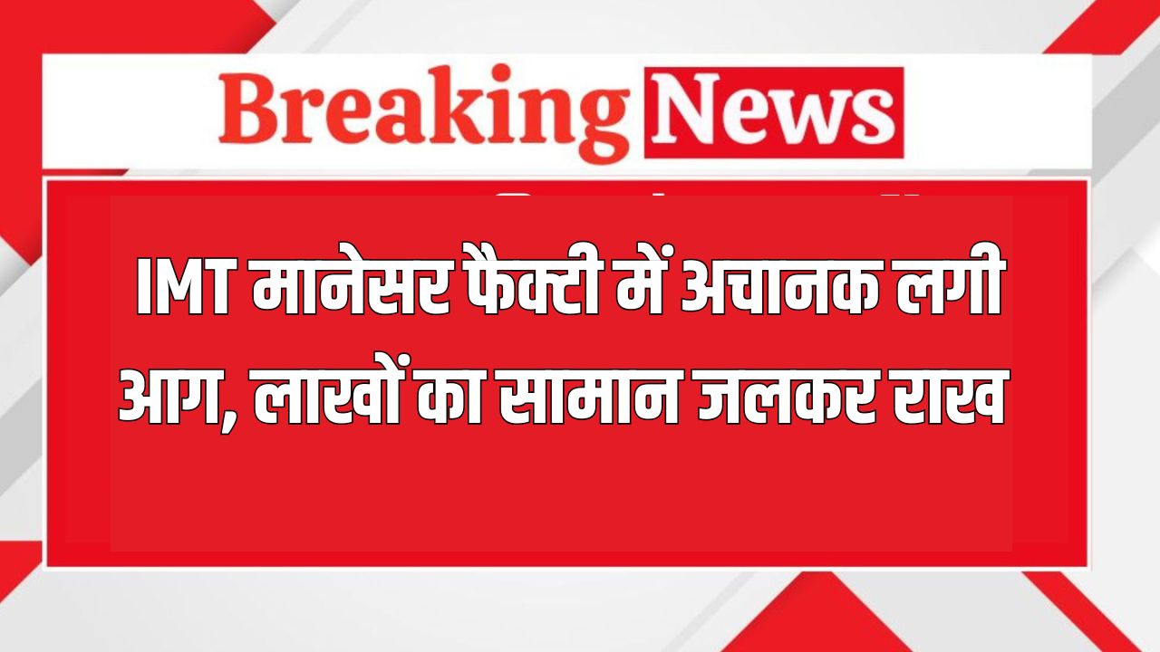 Gurugram News: IMT मानेसर फैक्टी में अचानक लगी आग, लाखों का सामान जलकर राख 5 gurugram News 2
