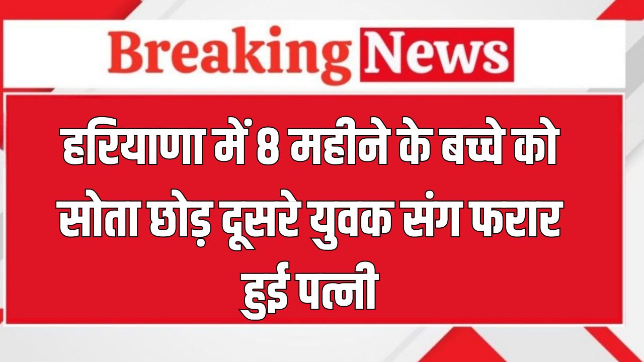 Haryana News: हरियाणा में कलयुगी मां की करतूत, 8 माह के बच्चे को सोता छोड़ प्रेमी संग भागी 5 haryana news 2025 05 28T075123.635