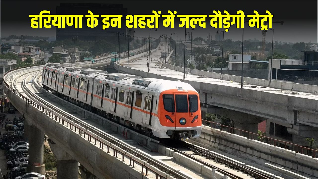 Haryana Metro: हरियाणा के इन शहरों में जल्द दौड़ेगी मेट्रो, बनाए जाएंगे 21 स्टेशन 5 haryana metro 2