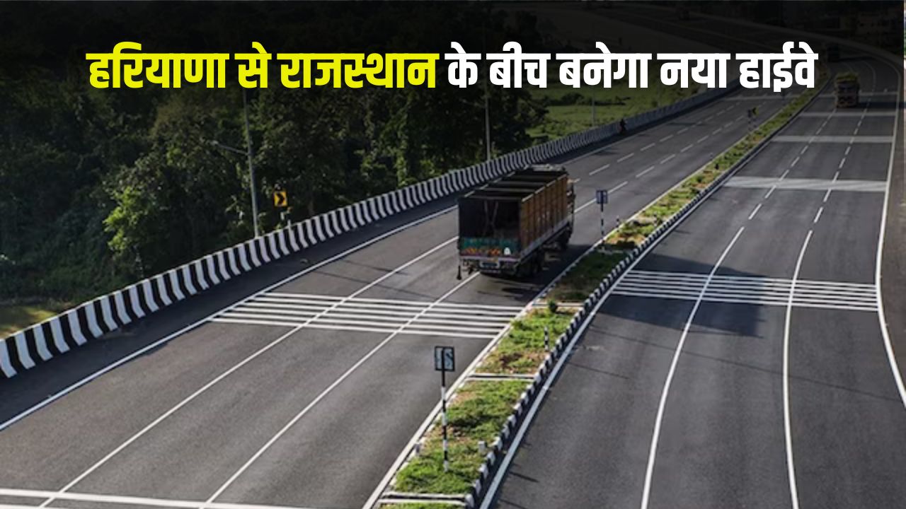 New Highway: हरियाणा से राजस्थान के बीच बनेगा नया हाईवे, इन गांवों की बदलेगी सूरत 5 new highway 1