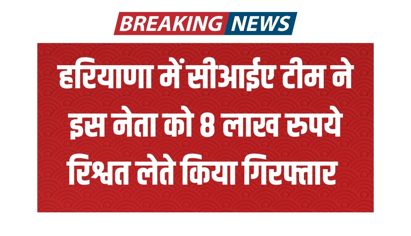 Haryana: हरियाणा में सीआईए टीम की बड़ी कार्रवाई, इस नेता को 8 लाख रुपये रिश्वत लेते किया गिरफ्तार 7 Big action of CIA team in Haryana