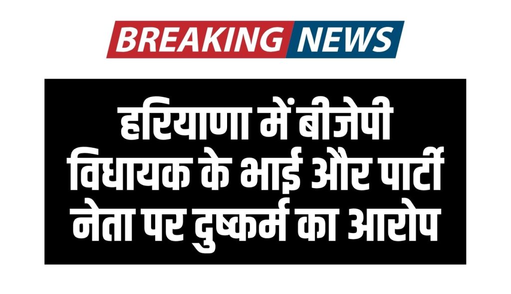 Haryana BJP MLA's brother and party leader accused of rape