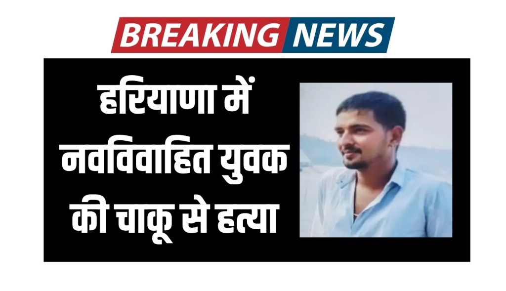Newly married youth stabbed to death in Haryana