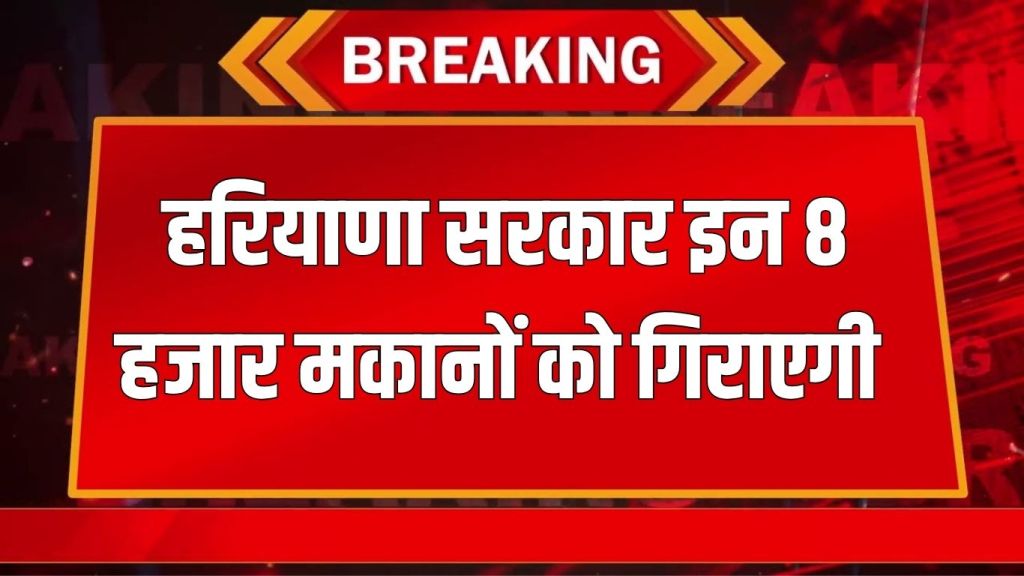 Haryana News: Haryana government will demolish these 8 thousand houses, issued notice to vacate