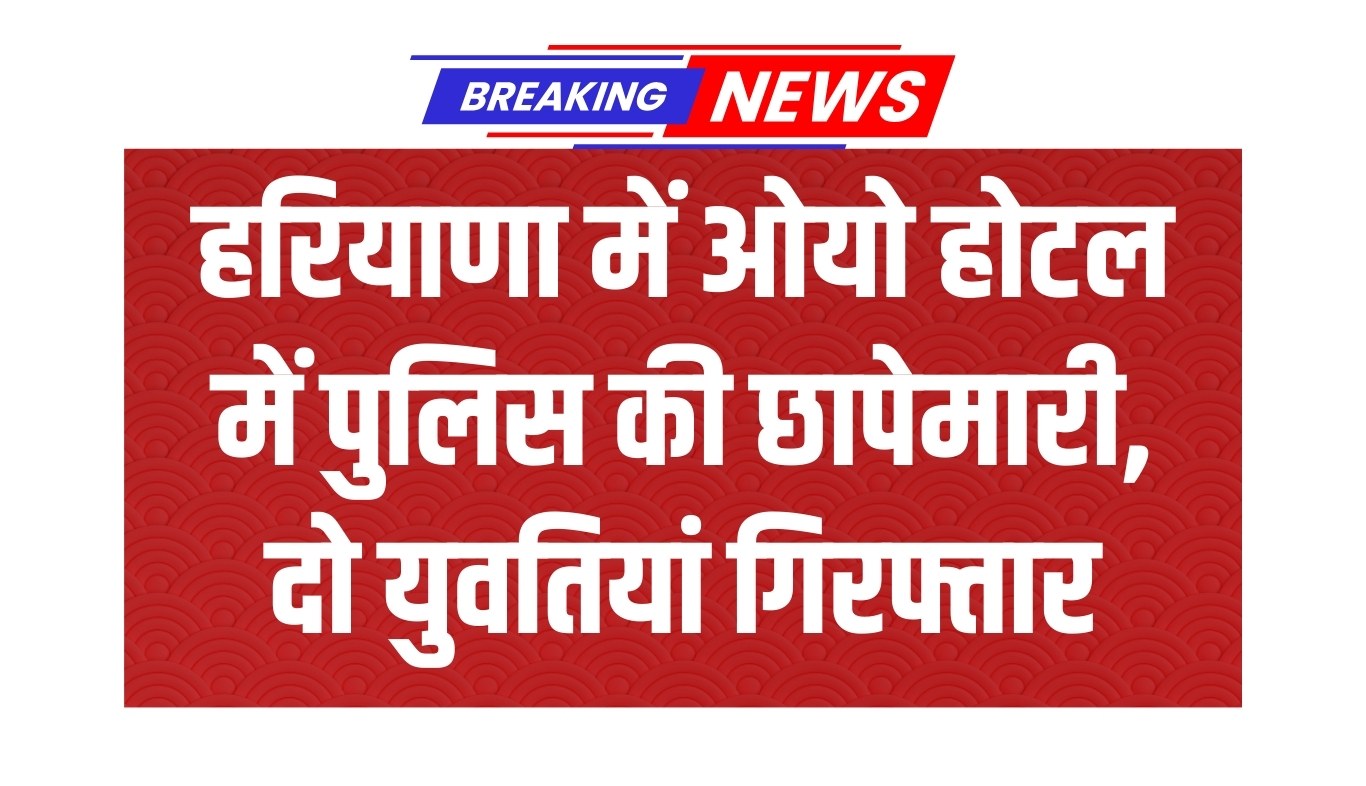 Haryana News: हरियाणा में देह व्यापार रैकेट का भंडाफोड़: ओयो होटल में पुलिस की छापेमारी, दो युवतियां गिरफ्तार 4 Prostitution racket busted in Haryana