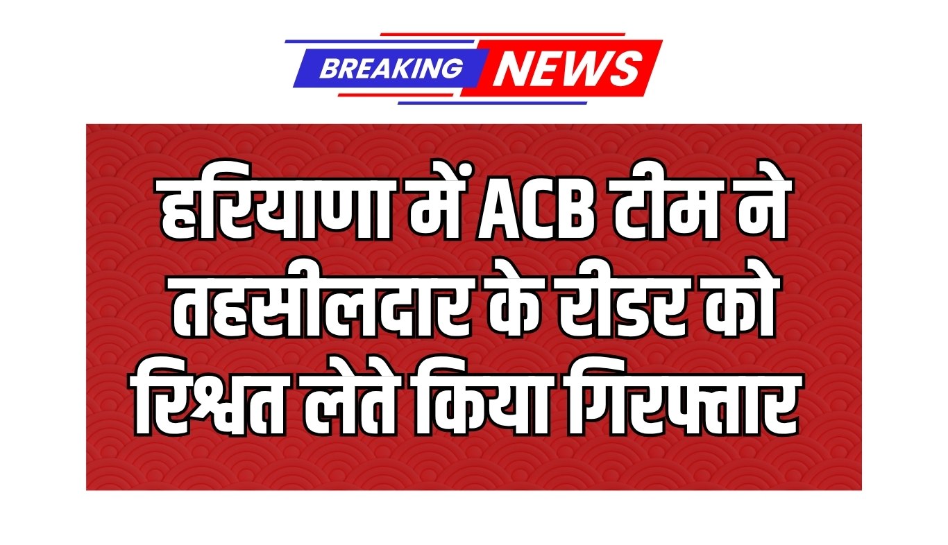 Haryana: हरियाणा में ACB टीम का एक्शन, तहसीलदार के रीडर को रिश्वत लेते किया गिरफ्तार 4 Action of ACB team in Haryana