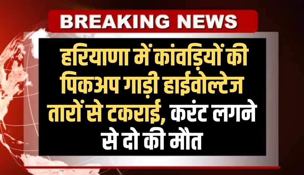 In Haryana, the Kanwariyas' pickup vehicle collided with high voltage wires