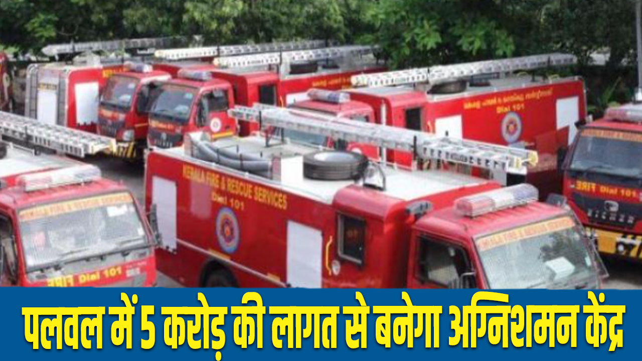 haryana: A fire station will be constructed in Palwal at a cost of 5 crores