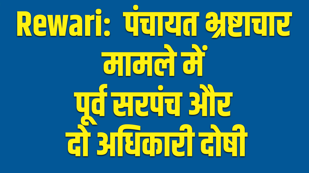 Rewari: पंचायत भ्रष्टाचार मामले में पूर्व सरपंच और दो अधिकारी दोषी, 10 साल की सजा 5 Rewari: Former Sarpanch and two officials guilty in Panchayat corruption case