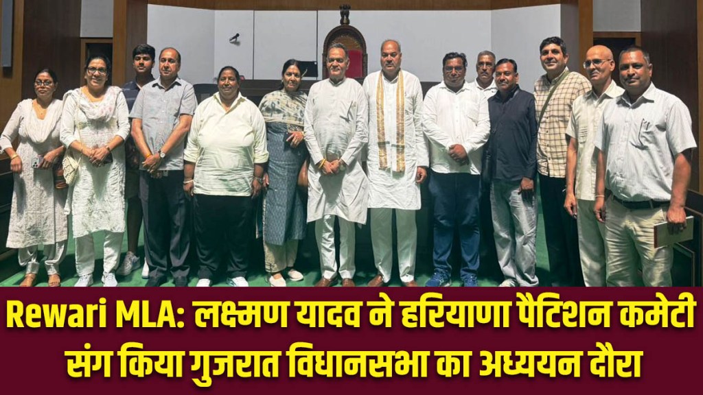 Rewari MLA: Lakshman Yadav undertook a study tour of the Gujarat Legislative Assembly with the Haryana Petition Committee.