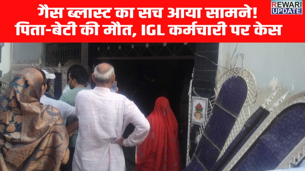 Rewari Gas Blast News : Father and daughter die in Hans Nagar blast; case registered against IGL employee.