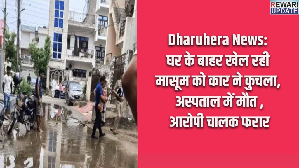 Dharuhera News: Car runs over innocent child playing outside home; dies in hospital; accused driver absconding.