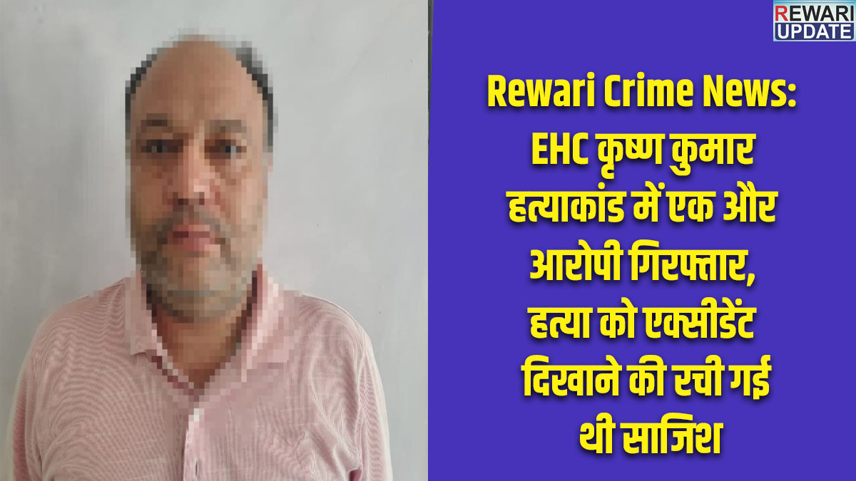 Rewari Crime News: Another accused arrested in the EHC Krishna Kumar murder case; a conspiracy had been hatched to stage the murder as an accident.