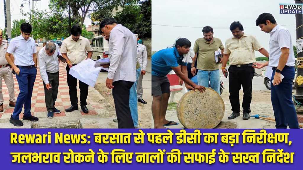 Rewari News: DC conducts major pre-monsoon inspection; issues strict instructions to clean drains and prevent waterlogging.