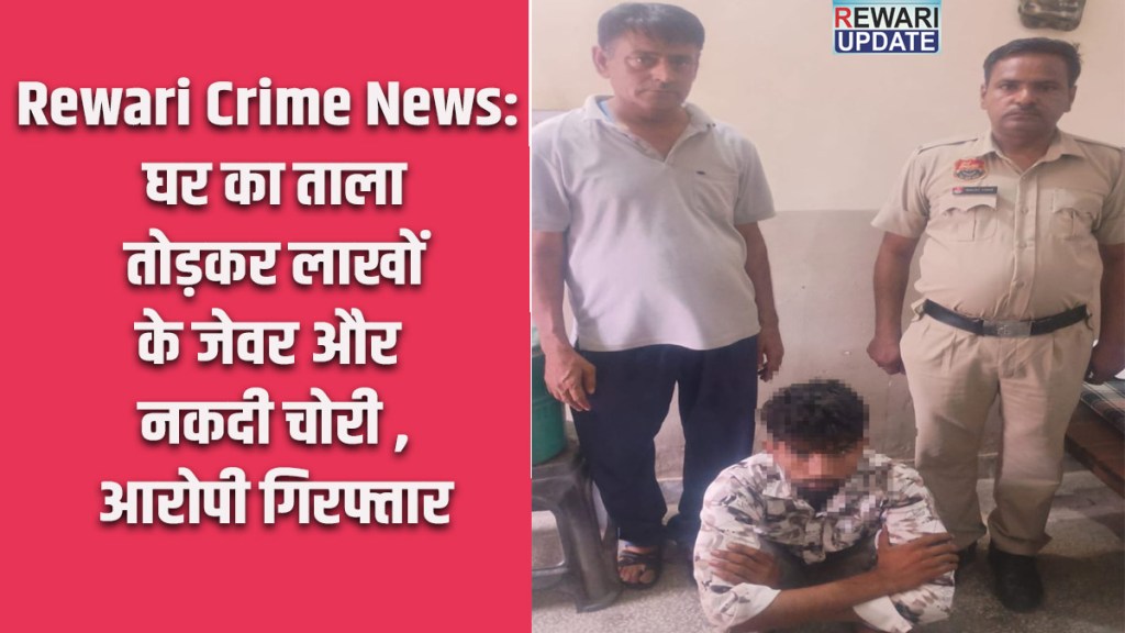 Rewari Crime News: Jewelry and cash worth lakhs stolen after breaking into a house; accused arrested.